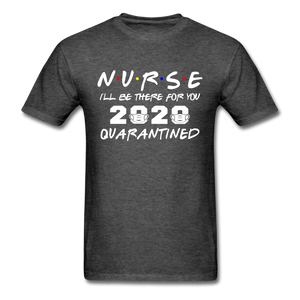 Nurse 2020 T Shirt I'll be there for you Quarantined Covid Tshirt Size S-6XL - heather black