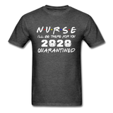 Nurse 2020 T Shirt I'll be there for you Quarantined Covid Tshirt Size S-6XL - heather black