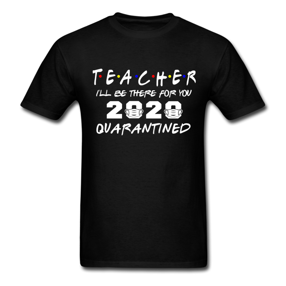 TEACHER 2020 T Shirt I'll be there for you Quarantined Covid Tshirt Size S-6XL - black