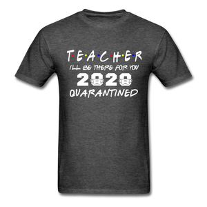 TEACHER 2020 T Shirt I'll be there for you Quarantined Covid Tshirt Size S-6XL - heather black