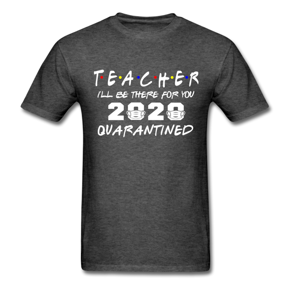 TEACHER 2020 T Shirt I'll be there for you Quarantined Covid Tshirt Size S-6XL - heather black