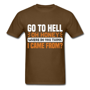 Go to hell oh honey where do you think I came from ? T-Shirt Size S-6XL - brown