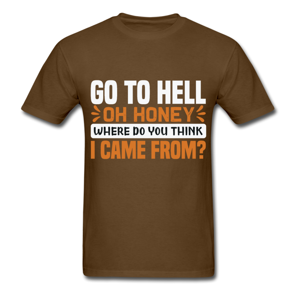 Go to hell oh honey where do you think I came from ? T-Shirt Size S-6XL - brown