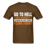 Go to hell oh honey where do you think I came from ? T-Shirt Size S-6XL - brown