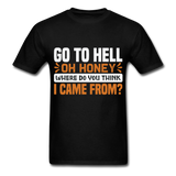 Go to hell oh honey where do you think I came from ? T-Shirt Size S-6XL - black