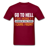 Go to hell oh honey where do you think I came from ? T-Shirt Size S-6XL - burgundy