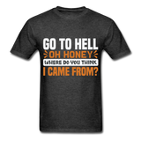 Go to hell oh honey where do you think I came from ? T-Shirt Size S-6XL - heather black