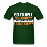 Go to hell oh honey where do you think I came from ? T-Shirt Size S-6XL - forest green