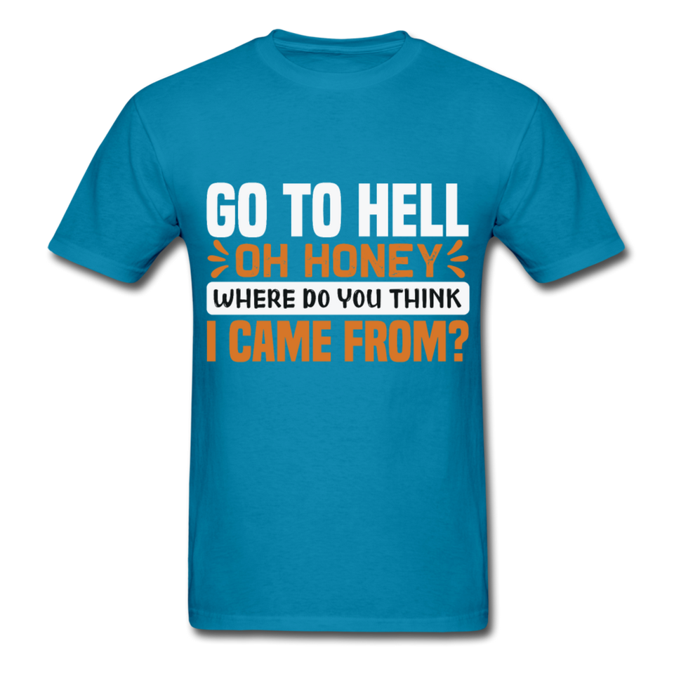 Go to hell oh honey where do you think I came from ? T-Shirt Size S-6XL - turquoise