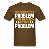 Your Reaction is the Problem Inspirational Quote Tshirt motivational T-Shirt - brown