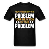 Your Reaction is the Problem Inspirational Quote Tshirt motivational T-Shirt - black