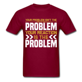 Your Reaction is the Problem Inspirational Quote Tshirt motivational T-Shirt - burgundy
