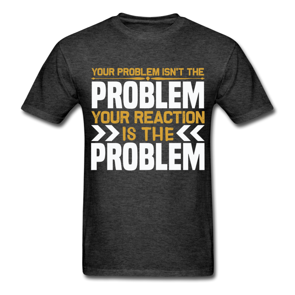 Your Reaction is the Problem Inspirational Quote Tshirt motivational T-Shirt - heather black
