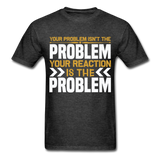 Your Reaction is the Problem Inspirational Quote Tshirt motivational T-Shirt - heather black